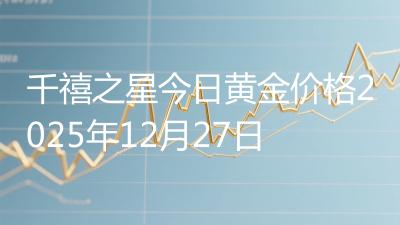 千禧之星今日黄金价格2025年12月27日
