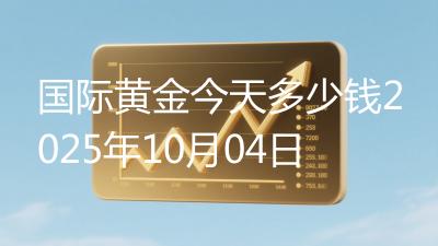 国际黄金今天多少钱2025年10月04日