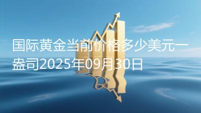 国际黄金当前价格多少美元一盎司2025年09月30日