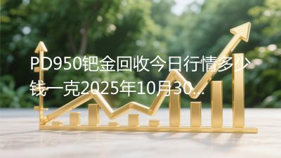 PD950钯金回收今日行情多少钱一克2025年10月30日