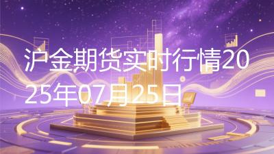 沪金期货实时行情2025年07月25日