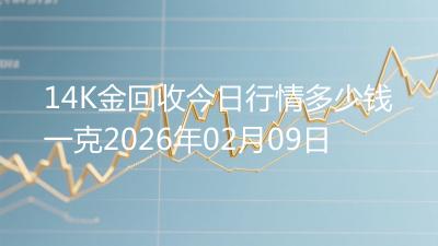 14K金回收今日行情多少钱一克2026年02月09日