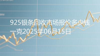 925银条回收市场报价多少钱一克2025年06月15日