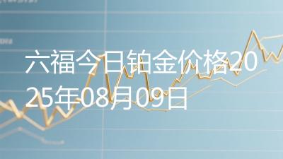 六福今日铂金价格2025年08月09日