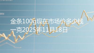 金条100g现在市场价多少钱一克2025年11月18日