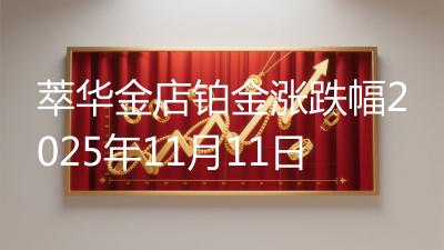 萃华金店铂金涨跌幅2025年11月11日