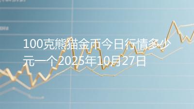100克熊猫金币今日行情多少元一个2025年10月27日