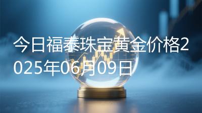 今日福泰珠宝黄金价格2025年06月09日