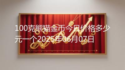100克熊猫金币今日价格多少元一个2025年06月07日