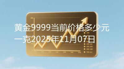 黄金9999当前价格多少元一克2025年11月07日
