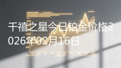 千禧之星今日铂金价格2026年02月16日