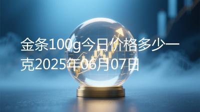 金条100g今日价格多少一克2025年06月07日