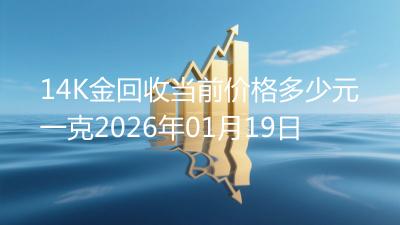 14K金回收当前价格多少元一克2026年01月19日