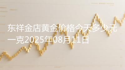 东祥金店黄金价格今天多少元一克2025年08月11日
