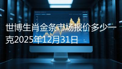 世博生肖金条市场报价多少一克2025年12月31日