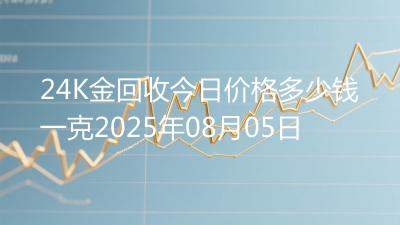 24K金回收今日价格多少钱一克2025年08月05日