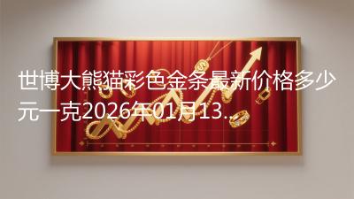 世博大熊猫彩色金条最新价格多少元一克2026年01月13日