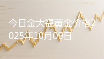 今日金大福黄金价格2025年10月09日
