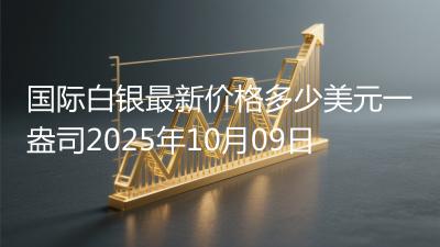 国际白银最新价格多少美元一盎司2025年10月09日