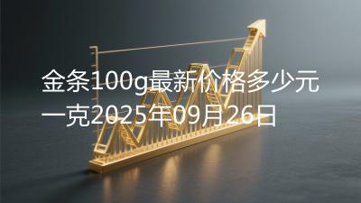 金条100g最新价格多少元一克2025年09月26日