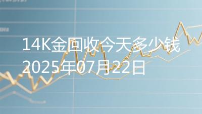 14K金回收今天多少钱2025年07月22日