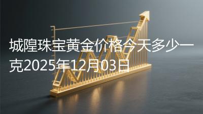 城隍珠宝黄金价格今天多少一克2025年12月03日