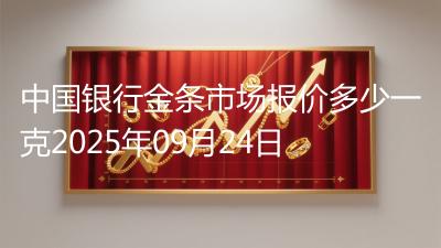 中国银行金条市场报价多少一克2025年09月24日