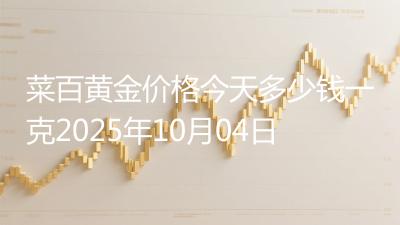 菜百黄金价格今天多少钱一克2025年10月04日