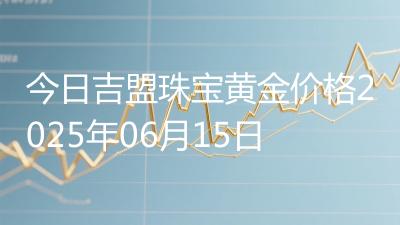 今日吉盟珠宝黄金价格2025年06月15日