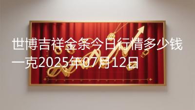 世博吉祥金条今日行情多少钱一克2025年07月12日
