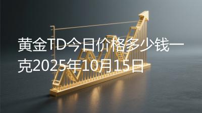 黄金TD今日价格多少钱一克2025年10月15日