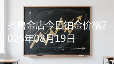 齐鲁金店今日铂金价格2025年08月19日