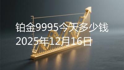 铂金9995今天多少钱2025年12月16日
