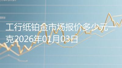 工行纸铂金市场报价多少元一克2026年01月03日