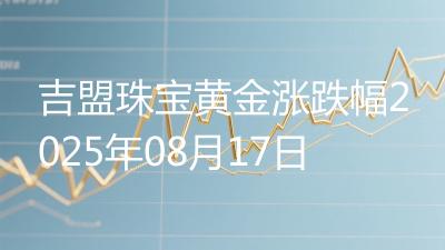 吉盟珠宝黄金涨跌幅2025年08月17日