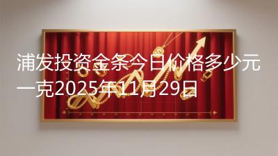 浦发投资金条今日价格多少元一克2025年11月29日