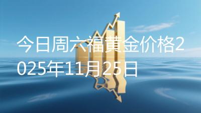 今日周六福黄金价格2025年11月25日