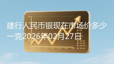 建行人民币银现在市场价多少一克2026年02月27日
