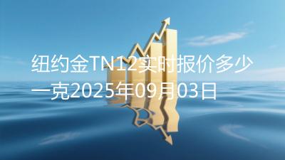 纽约金TN12实时报价多少一克2025年09月03日