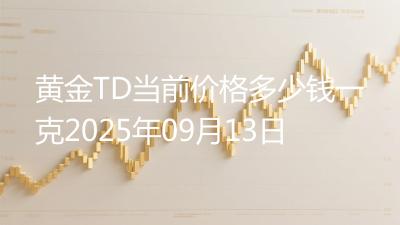 黄金TD当前价格多少钱一克2025年09月13日