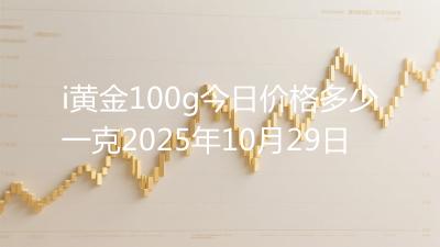 i黄金100g今日价格多少一克2025年10月29日