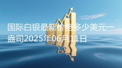 国际白银最新价格多少美元一盎司2025年06月11日