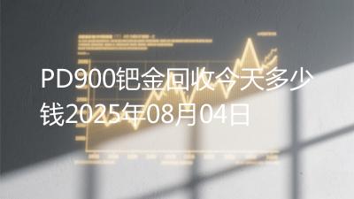 PD900钯金回收今天多少钱2025年08月04日