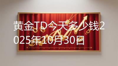 黄金TD今天多少钱2025年10月30日