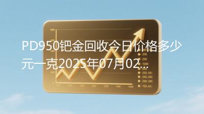 PD950钯金回收今日价格多少元一克2025年07月02日
