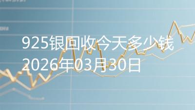 925银回收今天多少钱2026年03月30日