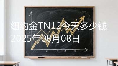 纽约金TN12今天多少钱2025年08月08日