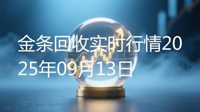 金条回收实时行情2025年09月13日