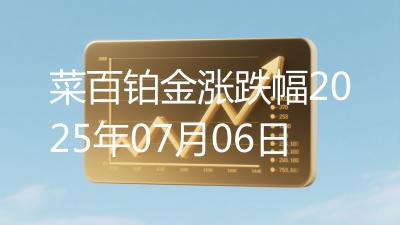 菜百铂金涨跌幅2025年07月06日