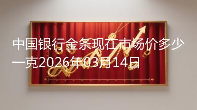 中国银行金条现在市场价多少一克2026年03月14日